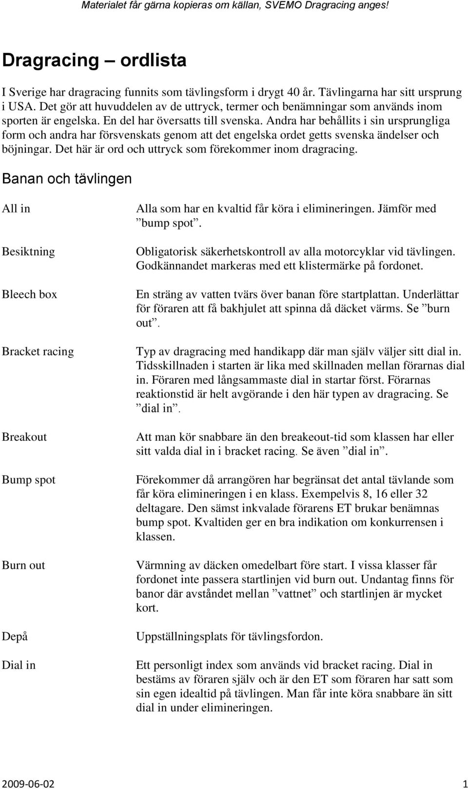 Andra har behållits i sin ursprungliga form och andra har försvenskats genom att det engelska ordet getts svenska ändelser och böjningar. Det här är ord och uttryck som förekommer inom dragracing.