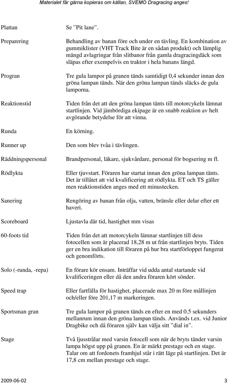 En kombination av gummiklister (VHT Track Bite är en sådan produkt) och lämplig mängd avlagringar från slitbanor från gamla dragracingdäck som släpas efter exempelvis en traktor i hela banans längd.