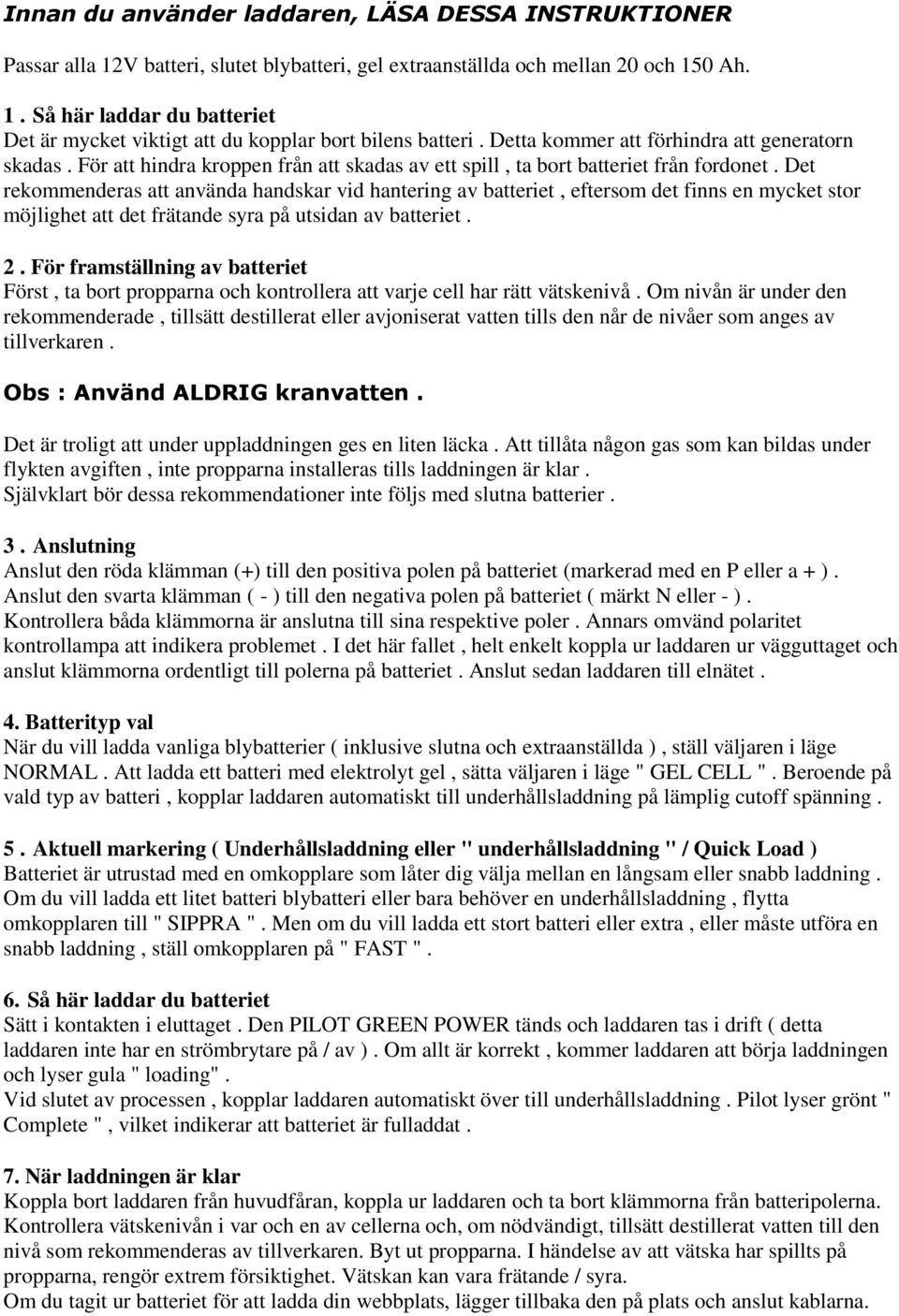 Det rekommenderas att använda handskar vid hantering av batteriet, eftersom det finns en mycket stor möjlighet att det frätande syra på utsidan av batteriet. 2.