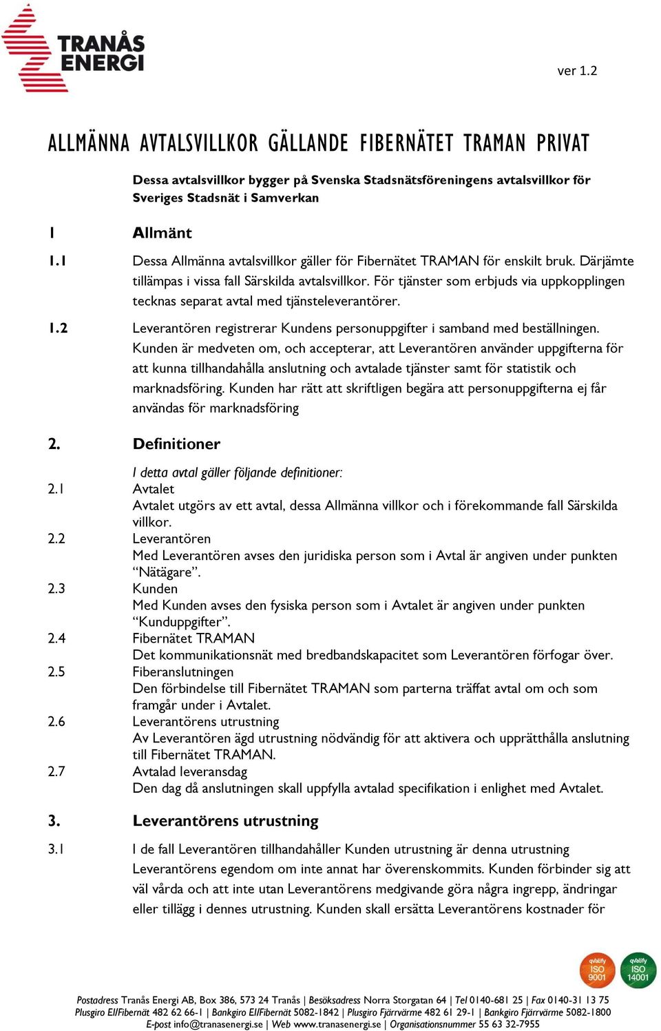 För tjänster som erbjuds via uppkopplingen tecknas separat avtal med tjänsteleverantörer. 1.2 Leverantören registrerar Kundens personuppgifter i samband med beställningen.