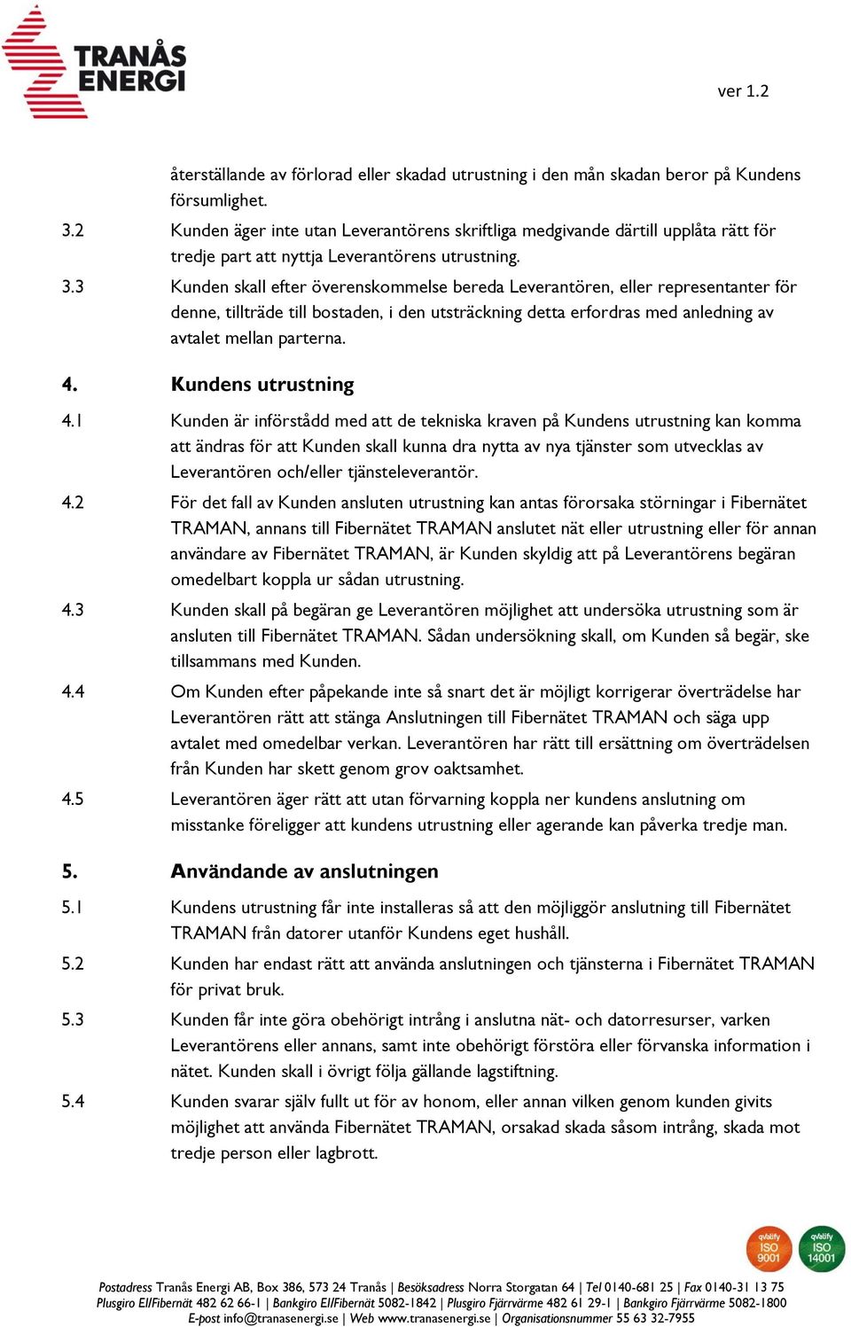 3 Kunden skall efter överenskommelse bereda Leverantören, eller representanter för denne, tillträde till bostaden, i den utsträckning detta erfordras med anledning av avtalet mellan parterna. 4.