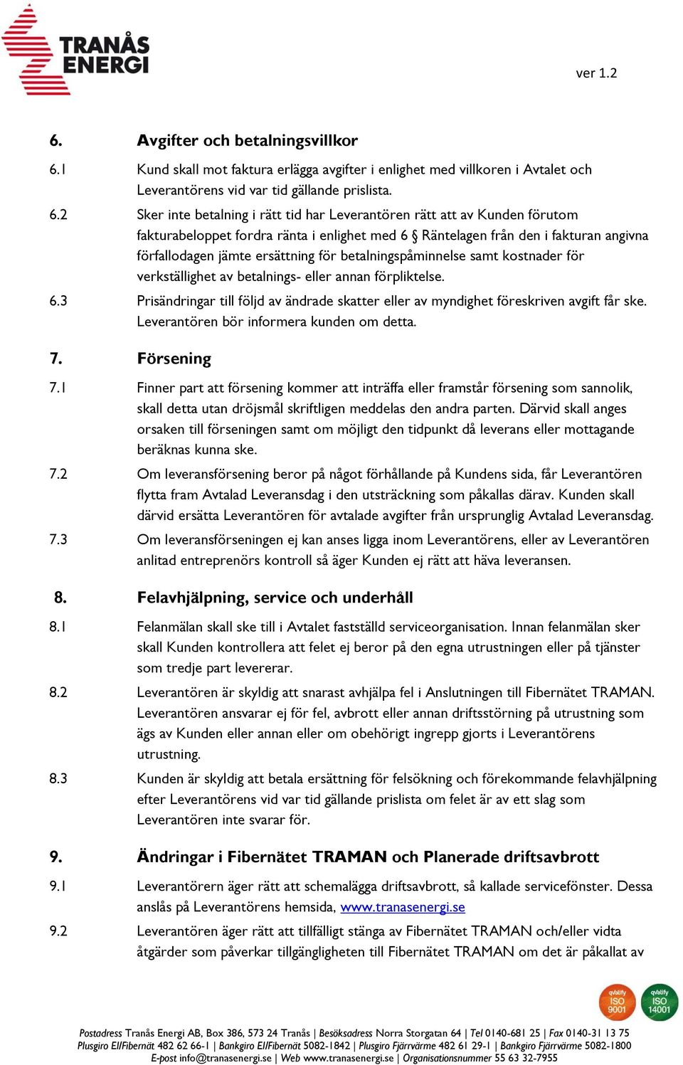 2 Sker inte betalning i rätt tid har Leverantören rätt att av Kunden förutom fakturabeloppet fordra ränta i enlighet med 6 Räntelagen från den i fakturan angivna förfallodagen jämte ersättning för