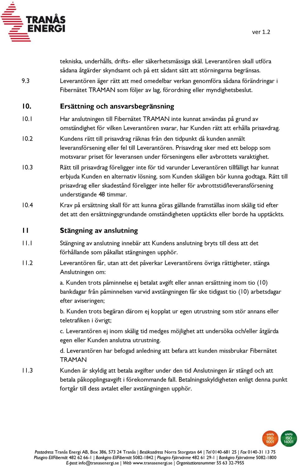 1 Har anslutningen till Fibernätet TRAMAN inte kunnat användas på grund av omständighet för vilken Leverantören svarar, har Kunden rätt att erhålla prisavdrag. 10.