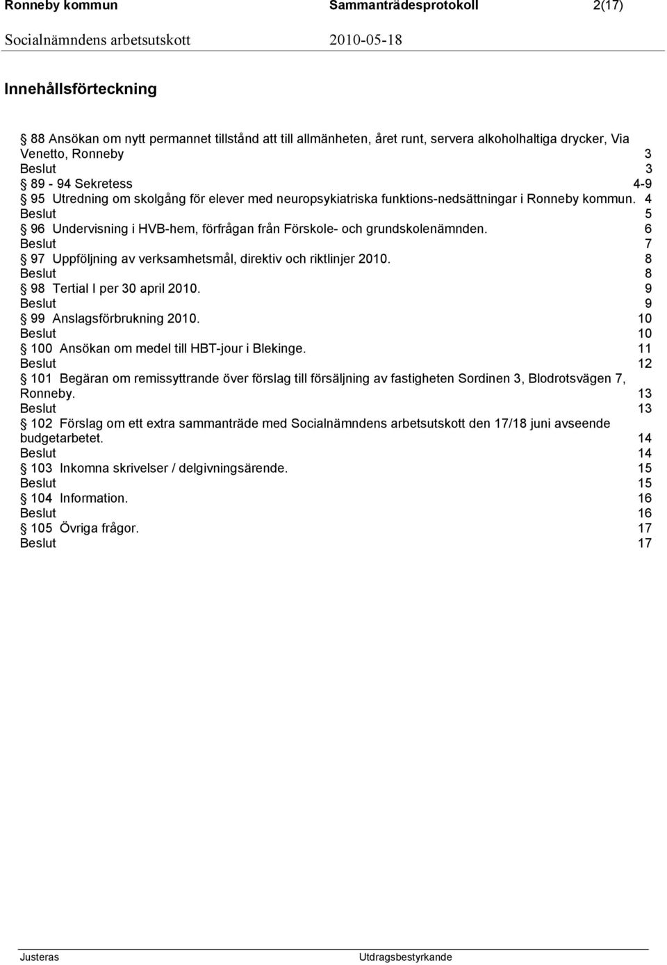 6 7 97 Uppföljning av verksamhetsmål, direktiv och riktlinjer 2010. 8 8 98 Tertial I per 30 april 2010. 9 9 99 Anslagsförbrukning 2010. 10 10 100 Ansökan om medel till HBT-jour i Blekinge.