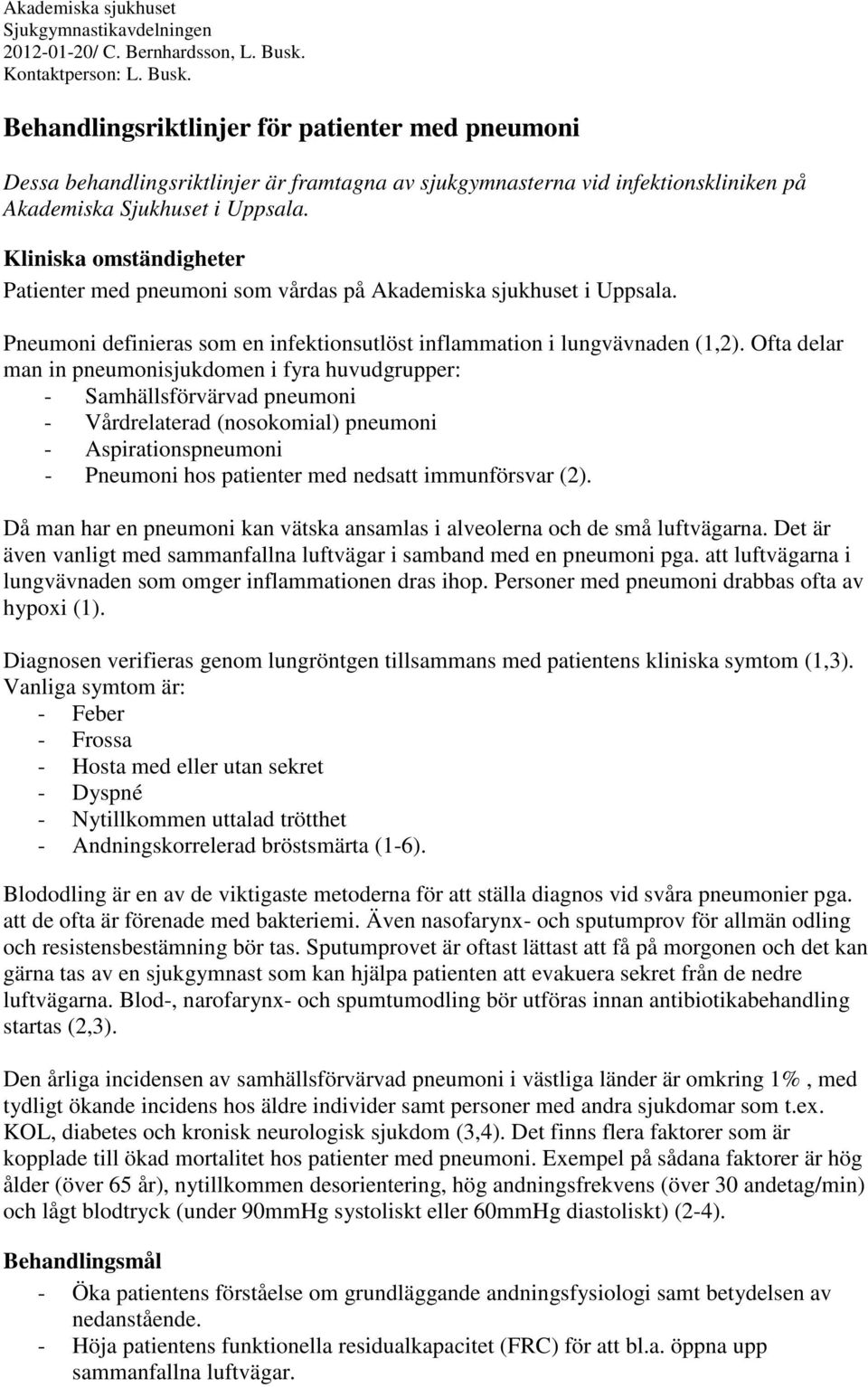 Kliniska omständigheter Patienter med pneumoni som vårdas på Akademiska sjukhuset i Uppsala. Pneumoni definieras som en infektionsutlöst inflammation i lungvävnaden (1,2).