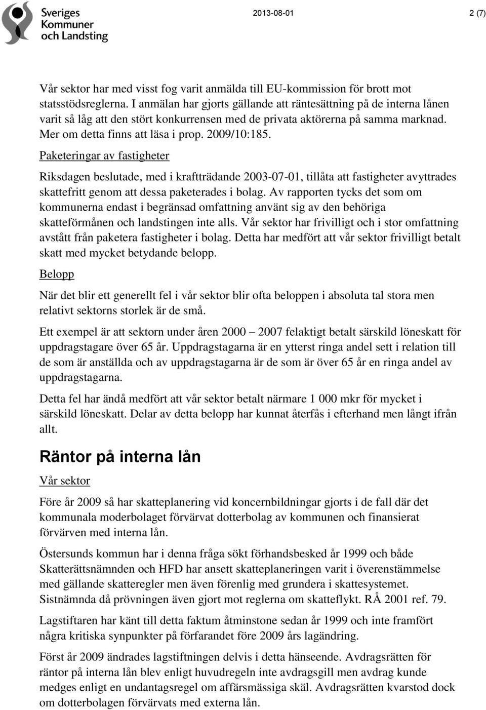 Paketeringar av fastigheter Riksdagen beslutade, med i kraftträdande 2003-07-01, tillåta att fastigheter avyttrades skattefritt genom att dessa paketerades i bolag.