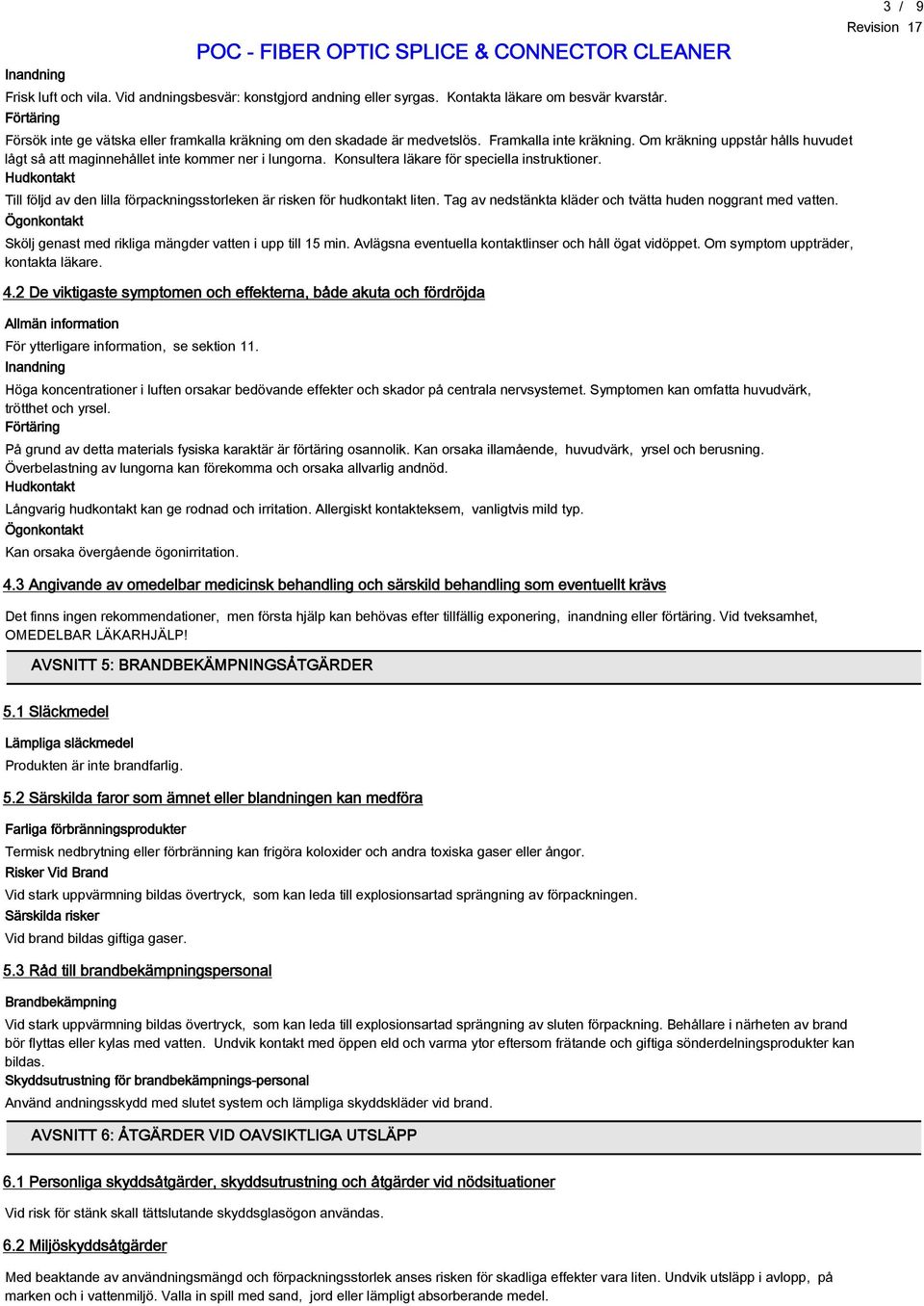 Konsultera läkare för speciella instruktioner. Hudkontakt Till följd av den lilla förpackningsstorleken är risken för hudkontakt liten. Tag av nedstänkta kläder och tvätta huden noggrant med vatten.