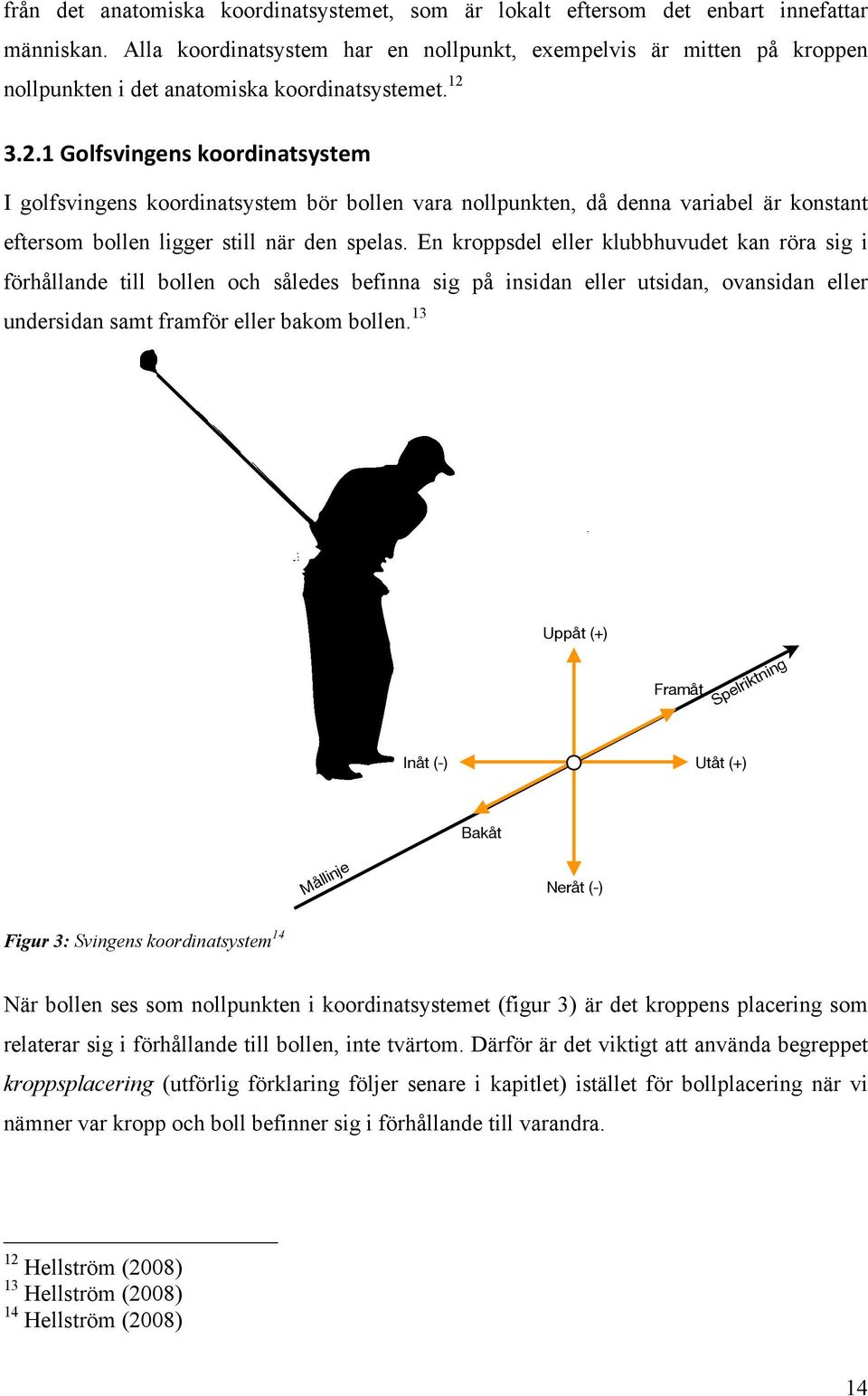 3.2.1 Golfsvingens koordinatsystem I golfsvingens koordinatsystem bör bollen vara nollpunkten, då denna variabel är konstant eftersom bollen ligger still när den spelas.