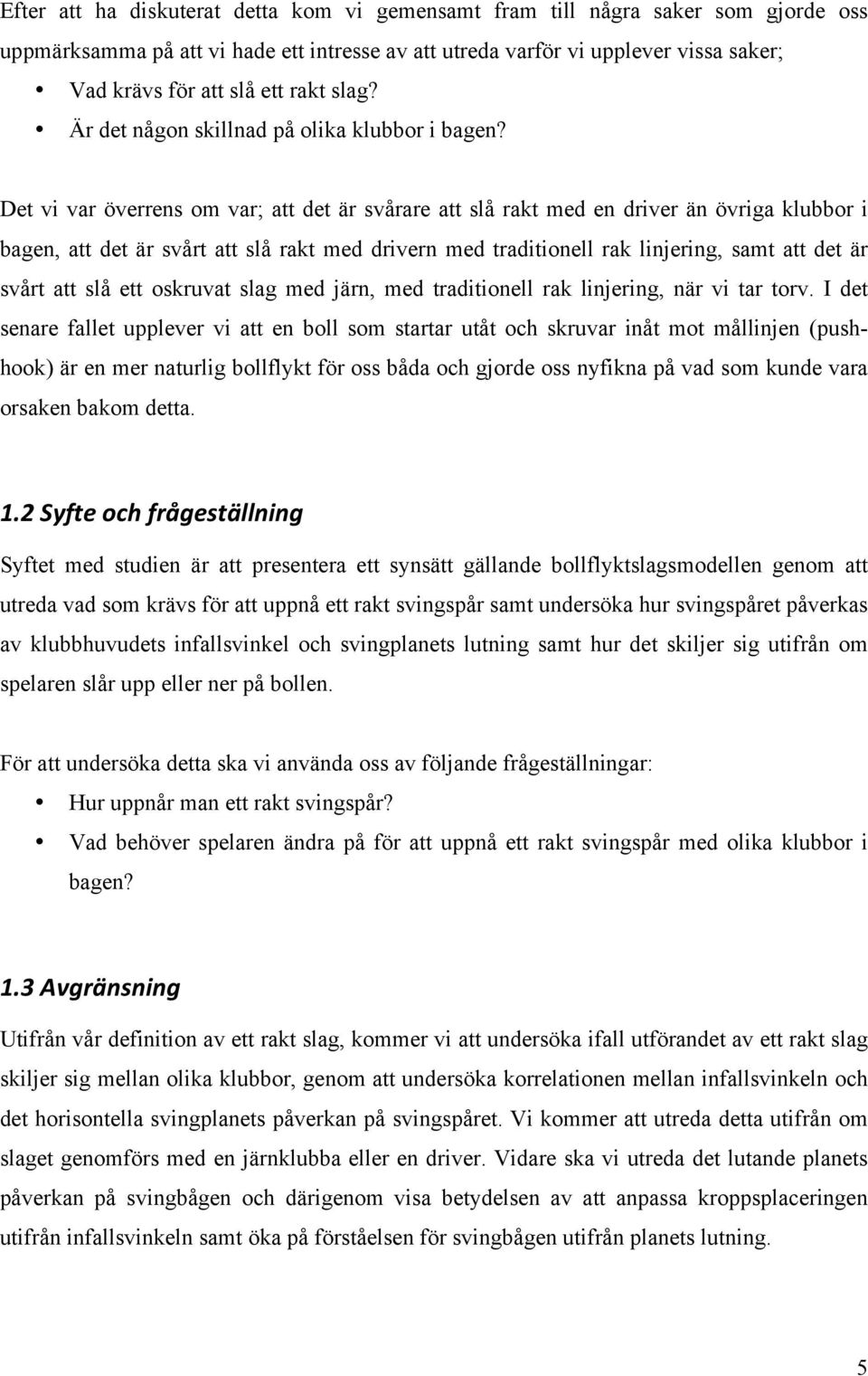 Det vi var överrens om var; att det är svårare att slå rakt med en driver än övriga klubbor i bagen, att det är svårt att slå rakt med drivern med traditionell rak linjering, samt att det är svårt