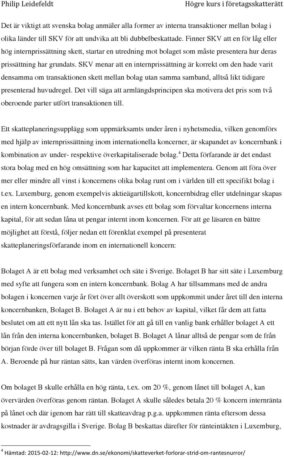 SKV menar att en internprissättning är korrekt om den hade varit densamma om transaktionen skett mellan bolag utan samma samband, alltså likt tidigare presenterad huvudregel.