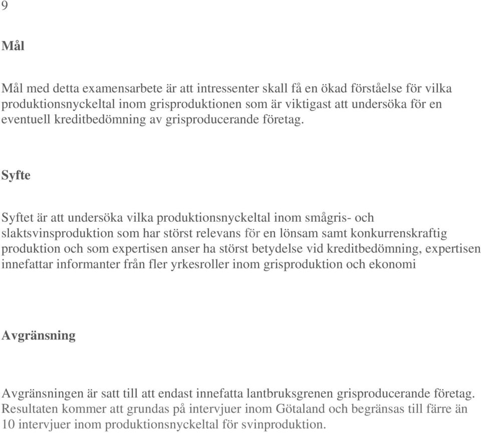 Syfte Syftet är att undersöka vilka produktionsnyckeltal inom smågris- och slaktsvinsproduktion som har störst relevans för en lönsam samt konkurrenskraftig produktion och som expertisen anser ha