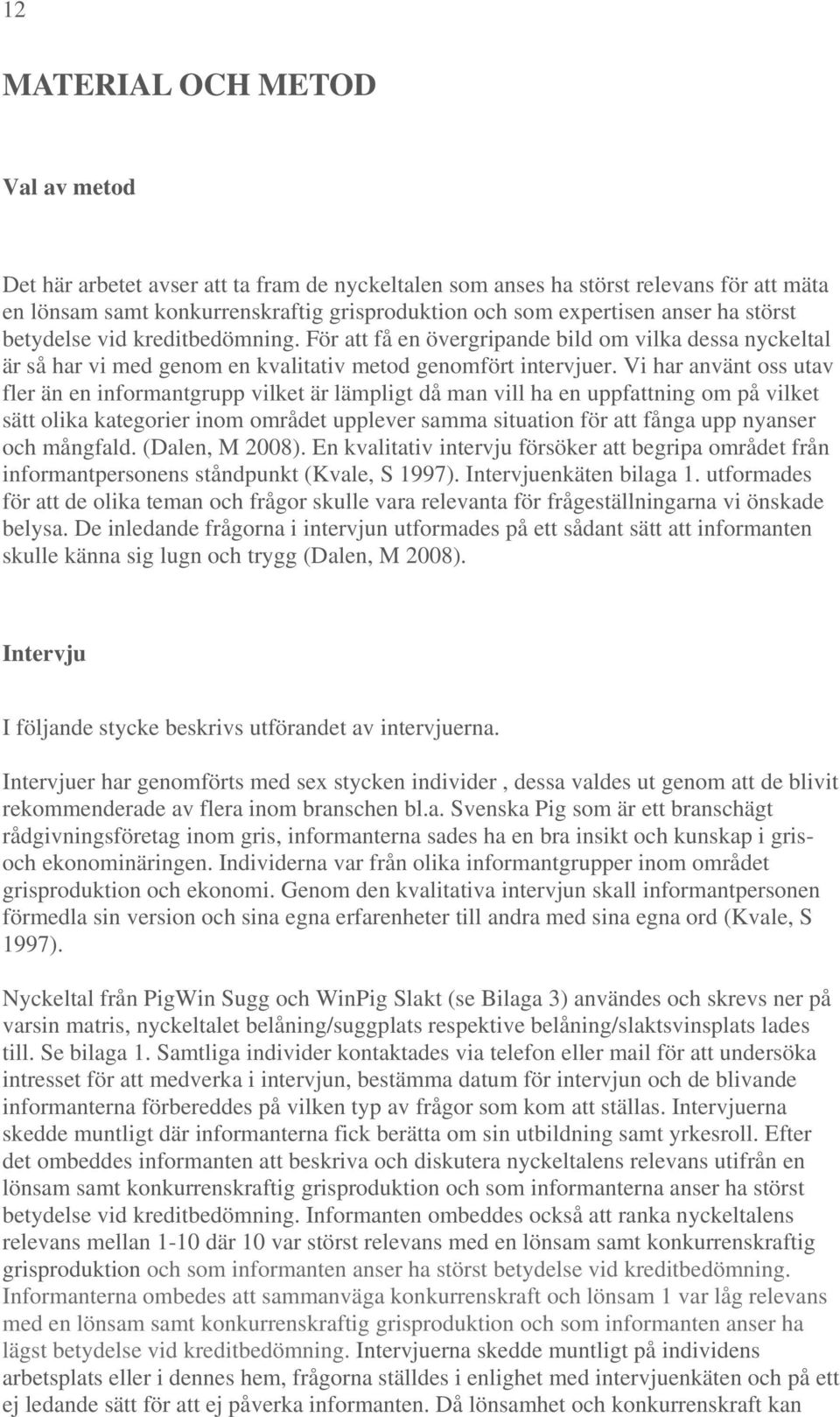 Vi har använt oss utav fler än en informantgrupp vilket är lämpligt då man vill ha en uppfattning om på vilket sätt olika kategorier inom området upplever samma situation för att fånga upp nyanser