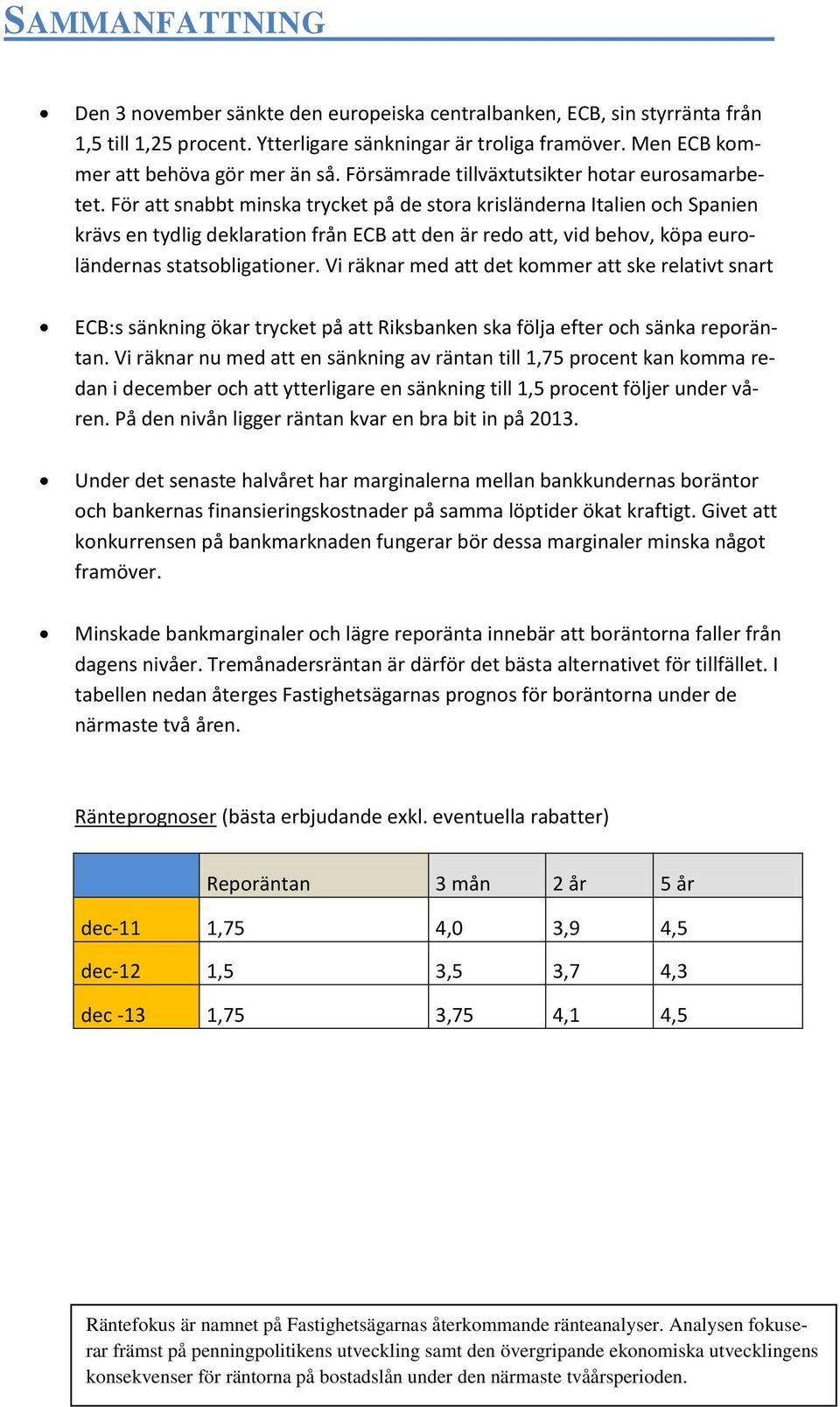 För att snabbt minska trycket på de stora krisländerna Italien och Spanien krävs en tydlig deklaration från ECB att den är redo att, vid behov, köpa euroländernas statsobligationer.