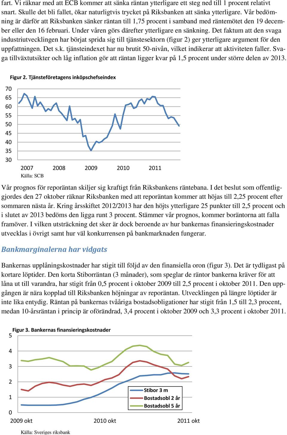 Det faktum att den svaga industriutvecklingen har börjat sprida sig till tjänstesektorn (figur 2) ger ytterligare argument för den uppfattningen. Det s.k. tjänsteindexet har nu brutit 50-nivån, vilket indikerar att aktiviteten faller.