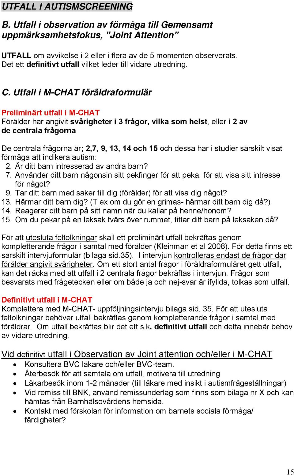 Utfall i M-CHAT föräldraformulär Preliminärt utfall i M-CHAT Förälder har angivit svårigheter i 3 frågor, vilka som helst, eller i 2 av de centrala frågorna De centrala frågorna är; 2,7, 9, 13, 14