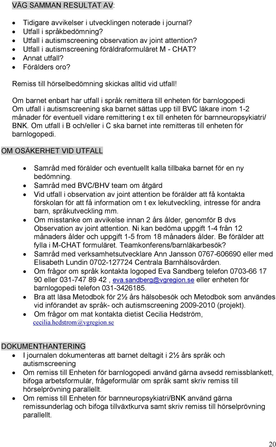 Om barnet enbart har utfall i språk remittera till enheten för barnlogopedi Om utfall i autismscreening ska barnet sättas upp till BVC läkare inom 1-2 månader för eventuell vidare remittering t ex