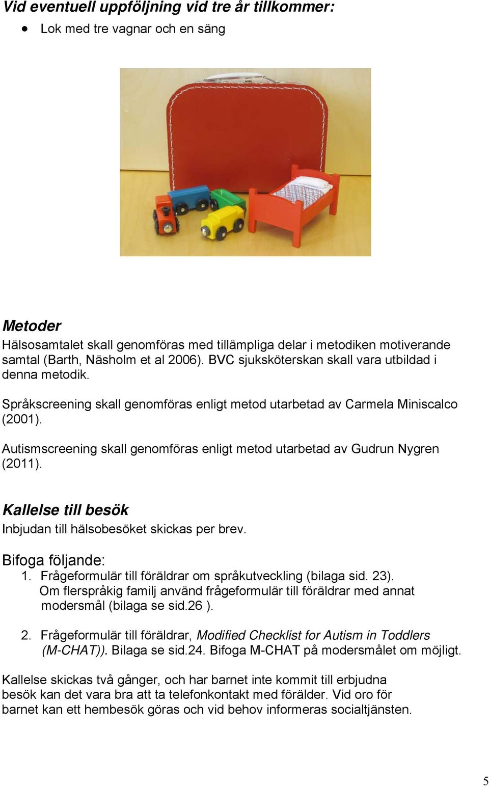 Autismscreening skall genomföras enligt metod utarbetad av Gudrun Nygren (2011). Kallelse till besök Inbjudan till hälsobesöket skickas per brev. Bifoga följande: 1.