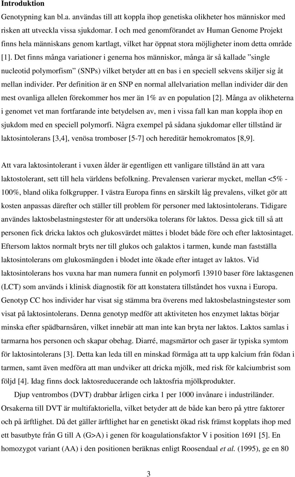 Det finns många variationer i generna hos människor, många är så kallade single nucleotid polymorfism (SNPs) vilket betyder att en bas i en speciell sekvens skiljer sig åt mellan individer.