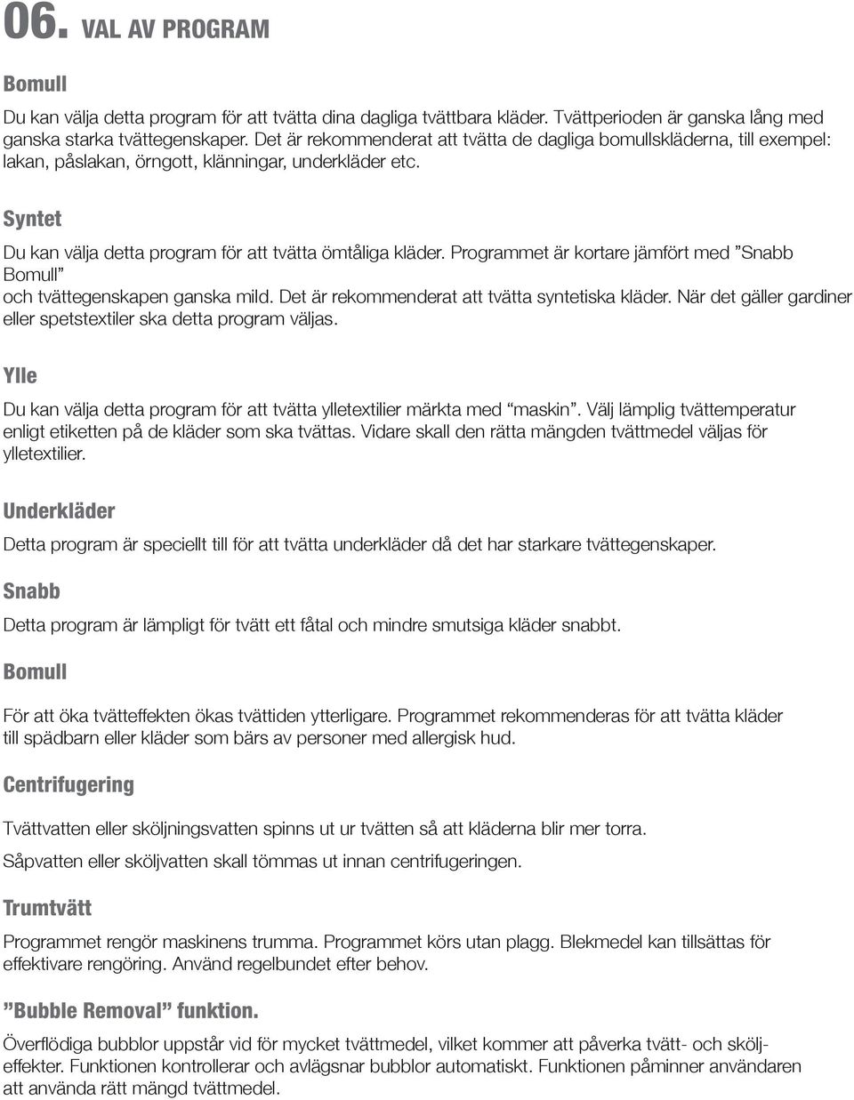 Programmet är kortare jämfört med Snabb Bomull och tvättegenskapen ganska mild. Det är rekommenderat att tvätta syntetiska kläder. När det gäller gardiner eller spetstextiler ska detta program väljas.