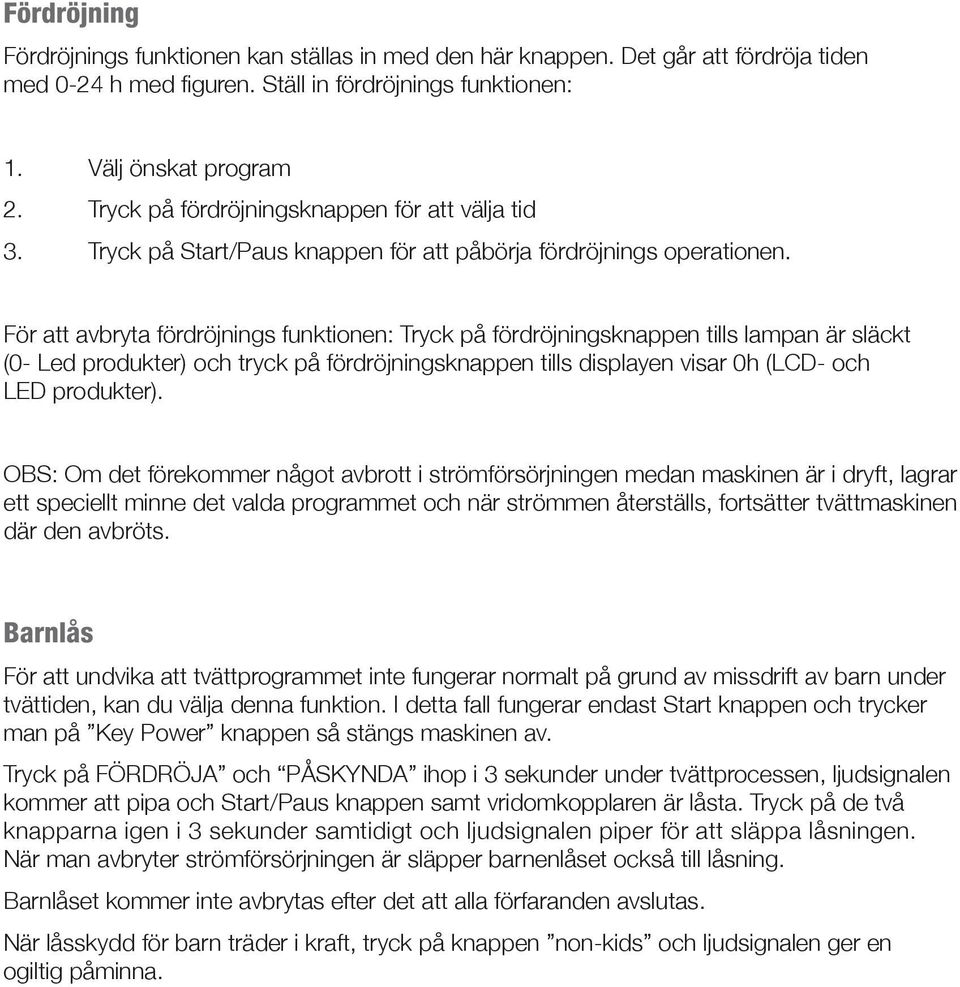 För att avbryta fördröjnings funktionen: Tryck på fördröjningsknappen tills lampan är släckt (0- Led produkter) och tryck på fördröjningsknappen tills displayen visar 0h (LCD- och LED produkter).