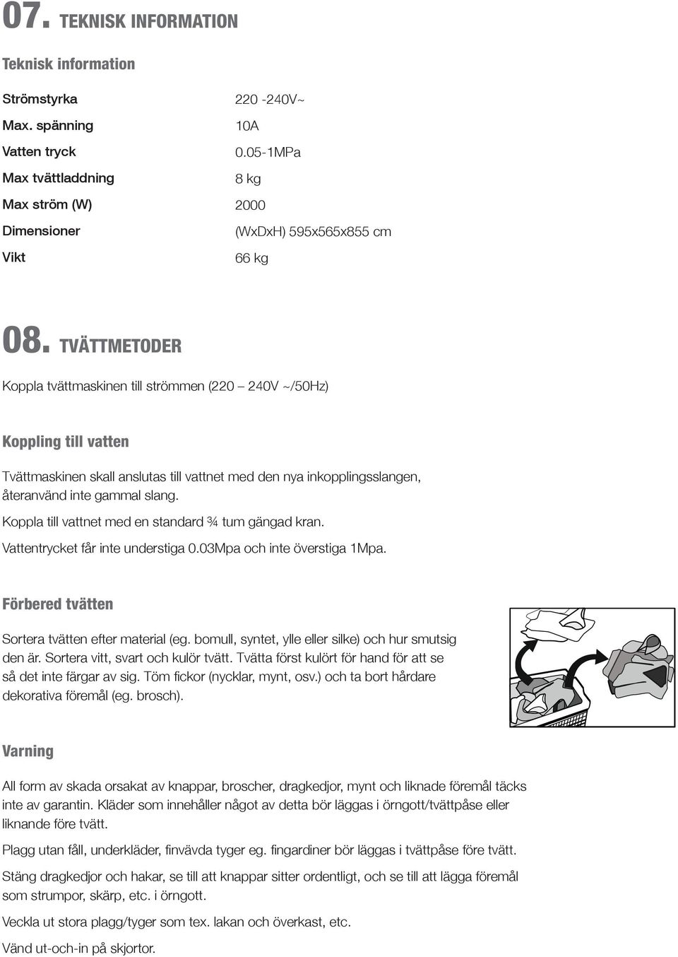 TVÄTTMETODER Koppla tvättmaskinen till strömmen (220 240V ~/50Hz) Koppling till vatten Tvättmaskinen skall anslutas till vattnet med den nya inkopplingsslangen, återanvänd inte gammal slang.