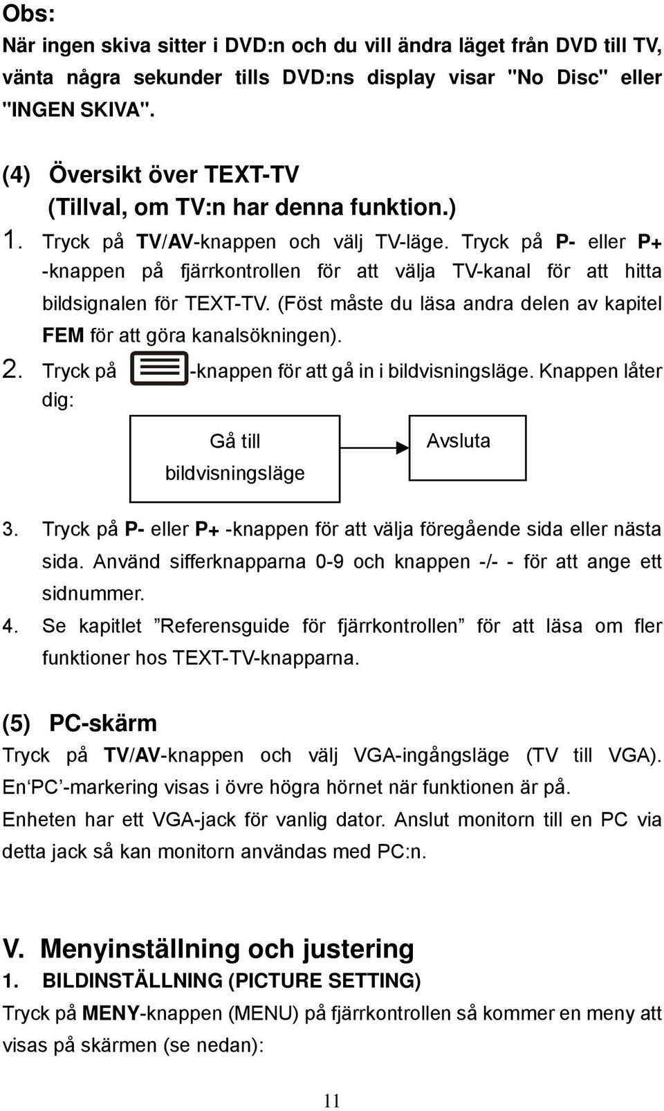Tryck på P- eller P+ -knappen på fjärrkontrollen för att välja TV-kanal för att hitta bildsignalen för TEXT-TV. (Föst måste du läsa andra delen av kapitel FEM för att göra kanalsökningen). 2.