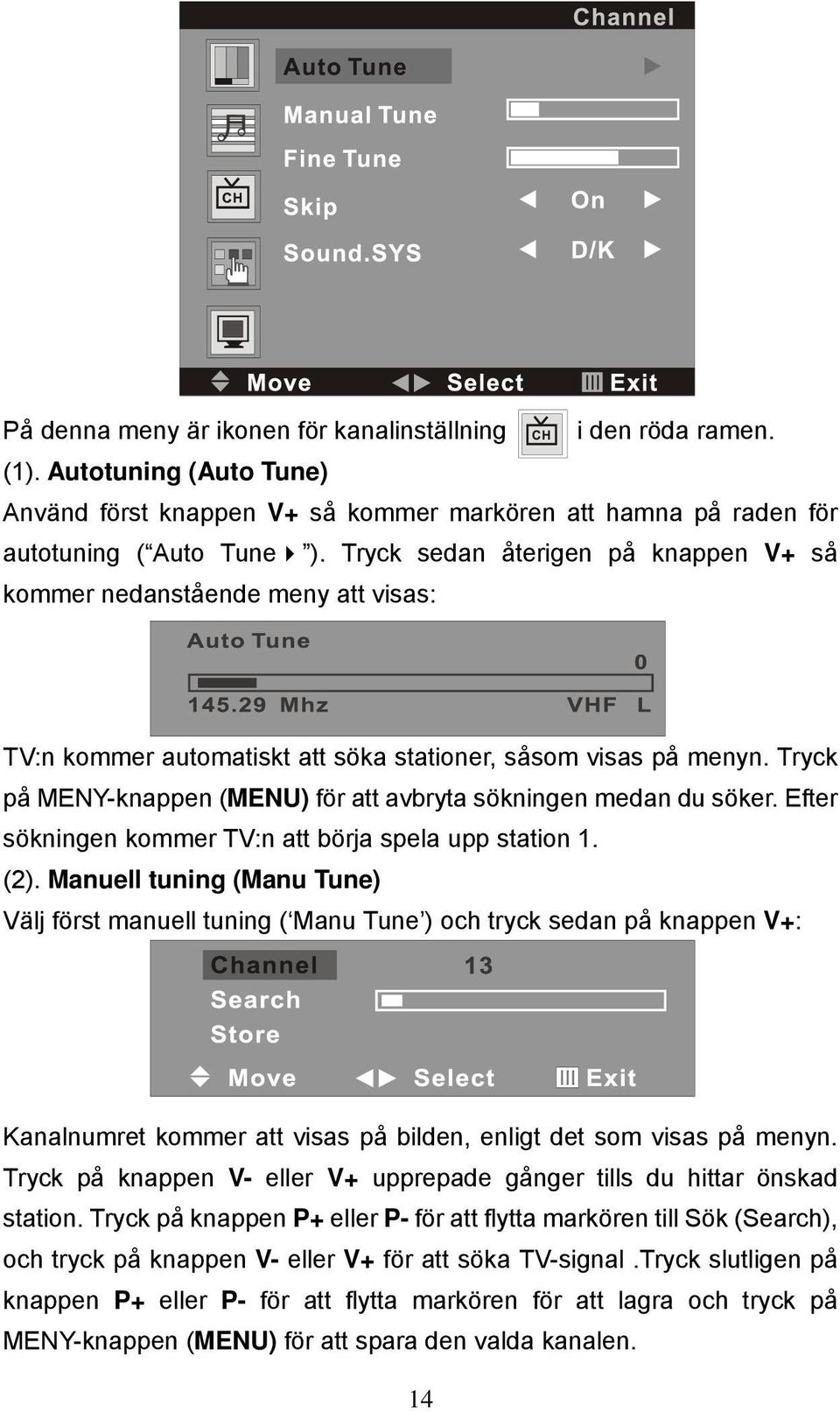 Tryck på MENY-knappen (MENU) för att avbryta sökningen medan du söker. Efter sökningen kommer TV:n att börja spela upp station 1. (2).