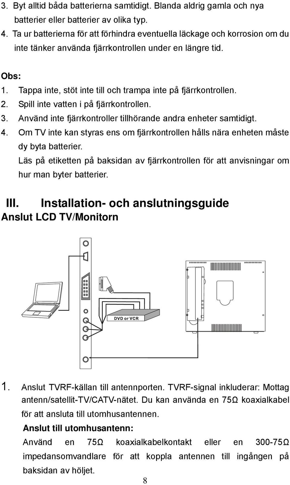 Tappa inte, stöt inte till och trampa inte på fjärrkontrollen. 2. Spill inte vatten i på fjärrkontrollen. 3. Använd inte fjärrkontroller tillhörande andra enheter samtidigt. 4.