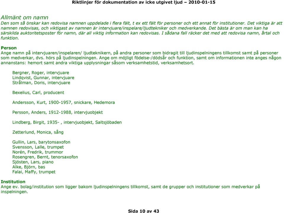 Det bästa är om man kan ha särskilda auktoritetsposter för namn, där all viktig information kan redovisas. I sådana fall räcker det med att redovisa namn, årtal och funktion.