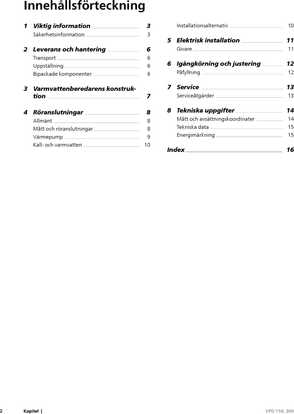 Varmvattenberedarens konstruktion 7 7 Service Serviceåtgärder 13 13 4 Röranslutningar Allmänt Mått och röranslutningar Värmepump 8 8