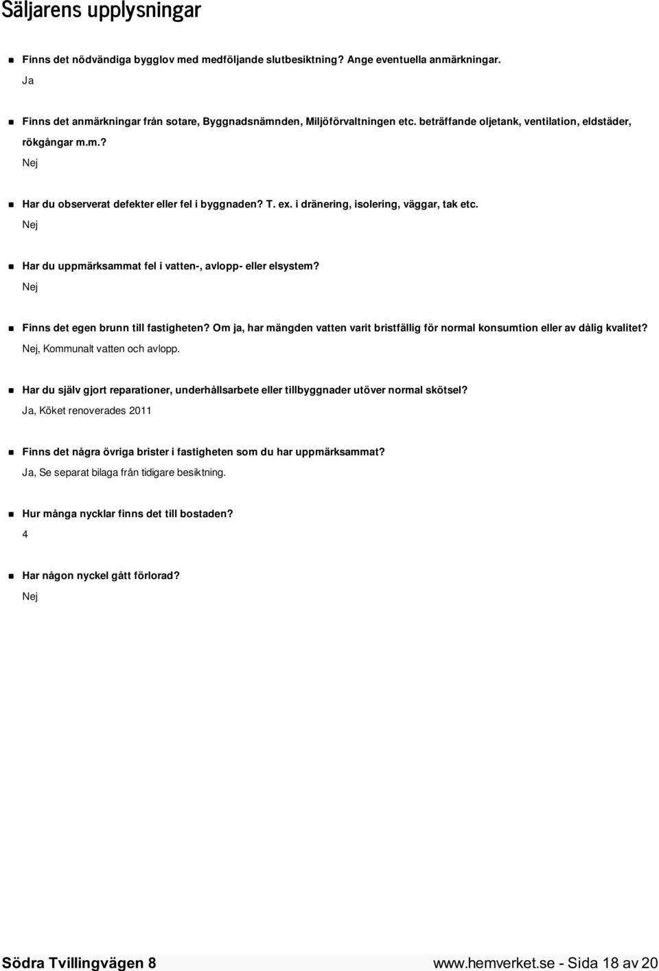 Nej Har du uppmärksammat fel i vatten-, avlopp- eller elsystem? Nej Finns det egen brunn till fastigheten? Om ja, har mängden vatten varit bristfällig för normal konsumtion eller av dålig kvalitet?