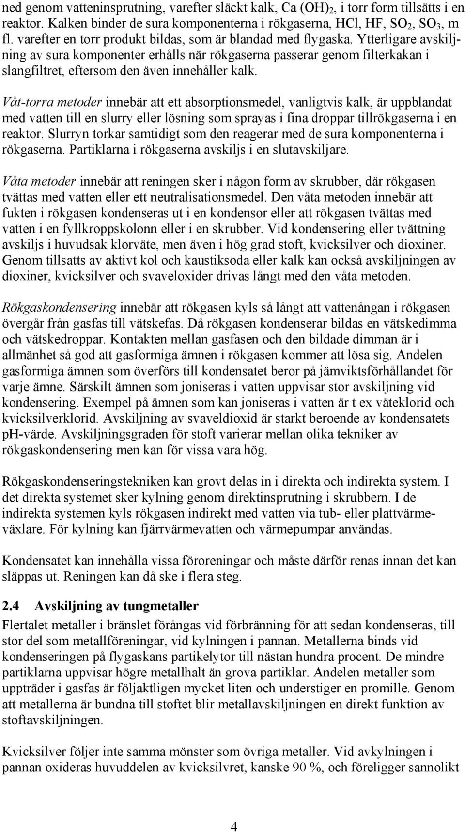 Ytterligare avskiljning av sura komponenter erhålls när rökgaserna passerar genom filterkakan i slangfiltret, eftersom den även innehåller kalk.
