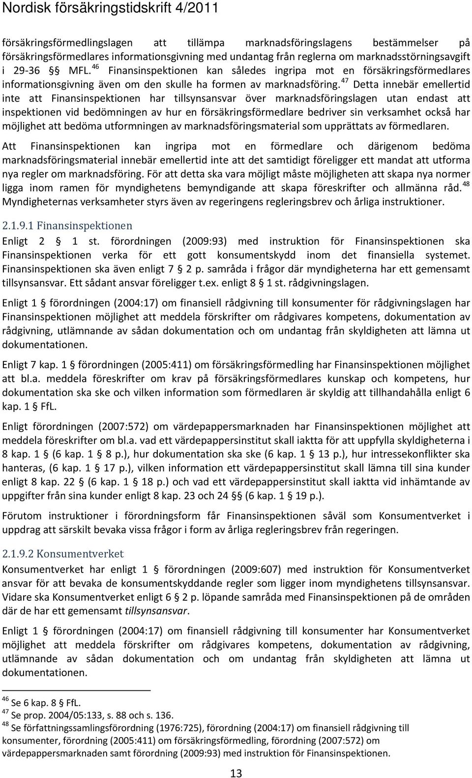 47 Detta innebär emellertid inte att Finansinspektionen har tillsynsansvar över marknadsföringslagen utan endast att inspektionen vid bedömningen av hur en försäkringsförmedlare bedriver sin