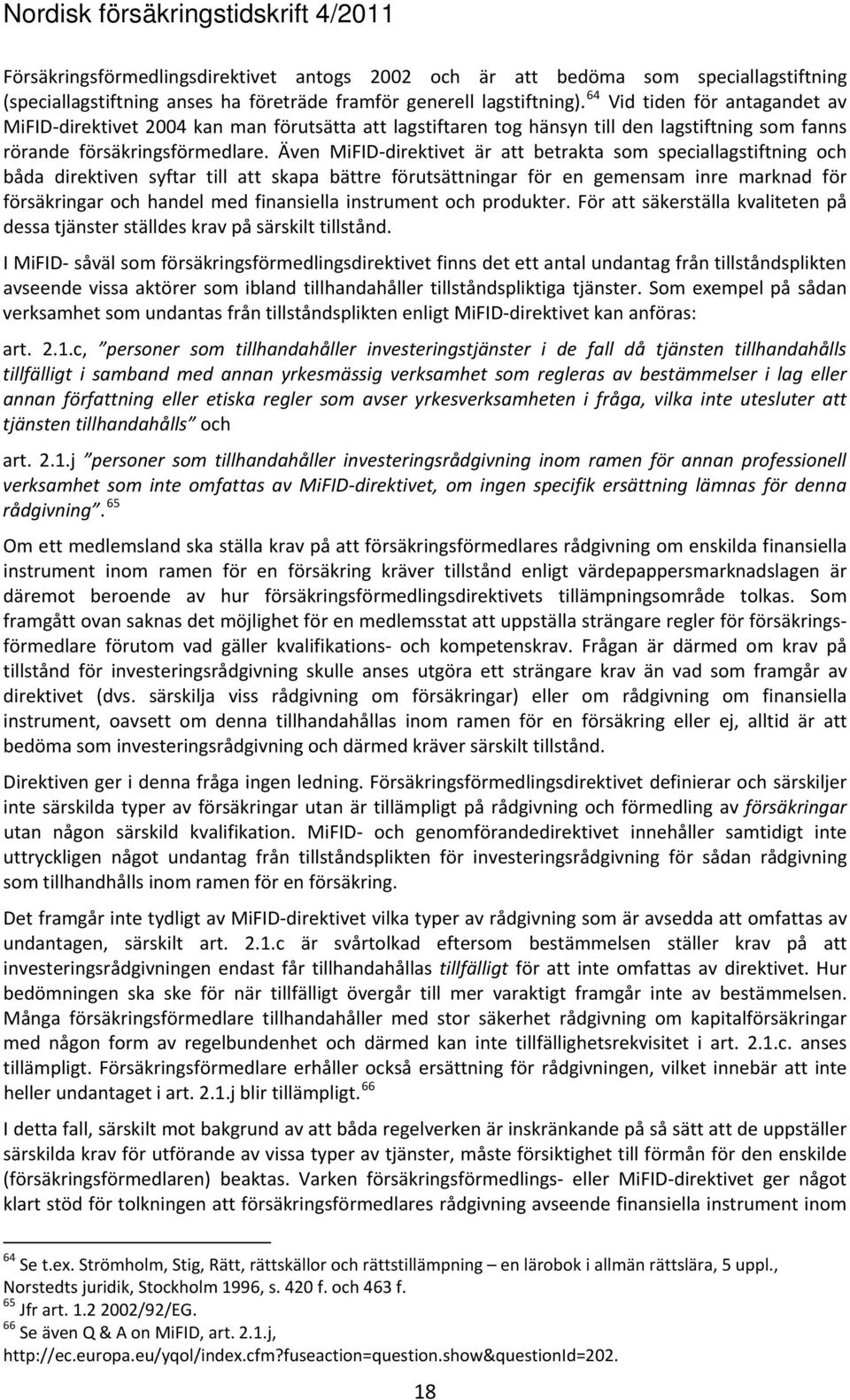 Även MiFID direktivet är att betrakta som speciallagstiftning och båda direktiven syftar till att skapa bättre förutsättningar för en gemensam inre marknad för försäkringar och handel med finansiella