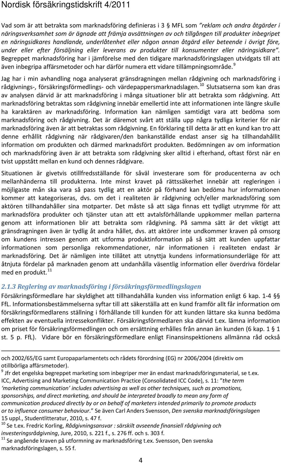 Begreppet marknadsföring har i jämförelse med den tidigare marknadsföringslagen utvidgats till att även inbegripa affärsmetoder och har därför numera ett vidare tillämpningsområde.