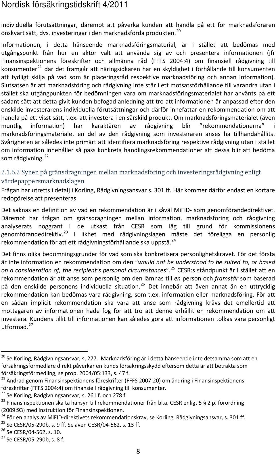 föreskrifter och allmänna råd (FFFS 2004:4) om finansiell rådgivning till konsumenter 21 där det framgår att näringsidkaren har en skyldighet i förhållande till konsumenten att tydligt skilja på vad