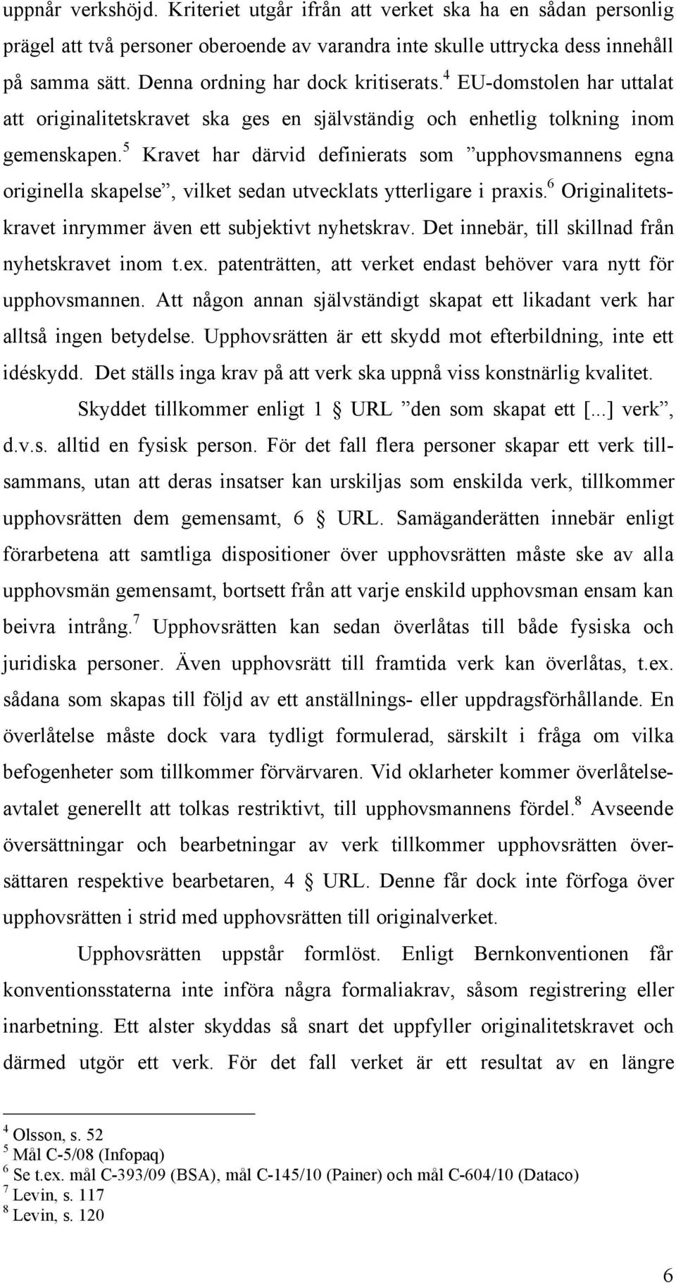 5 Kravet har därvid definierats som upphovsmannens egna originella skapelse, vilket sedan utvecklats ytterligare i praxis. 6 Originalitetskravet inrymmer även ett subjektivt nyhetskrav.