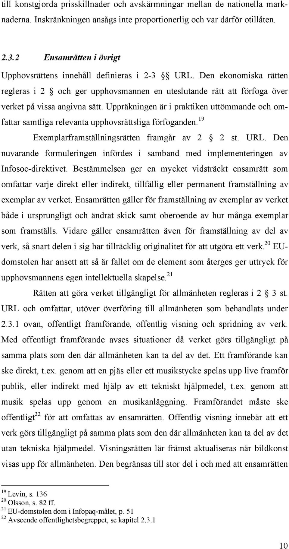 Uppräkningen är i praktiken uttömmande och omfattar samtliga relevanta upphovsrättsliga förfoganden. 19 Exemplarframställningsrätten framgår av 2 2 st. URL.