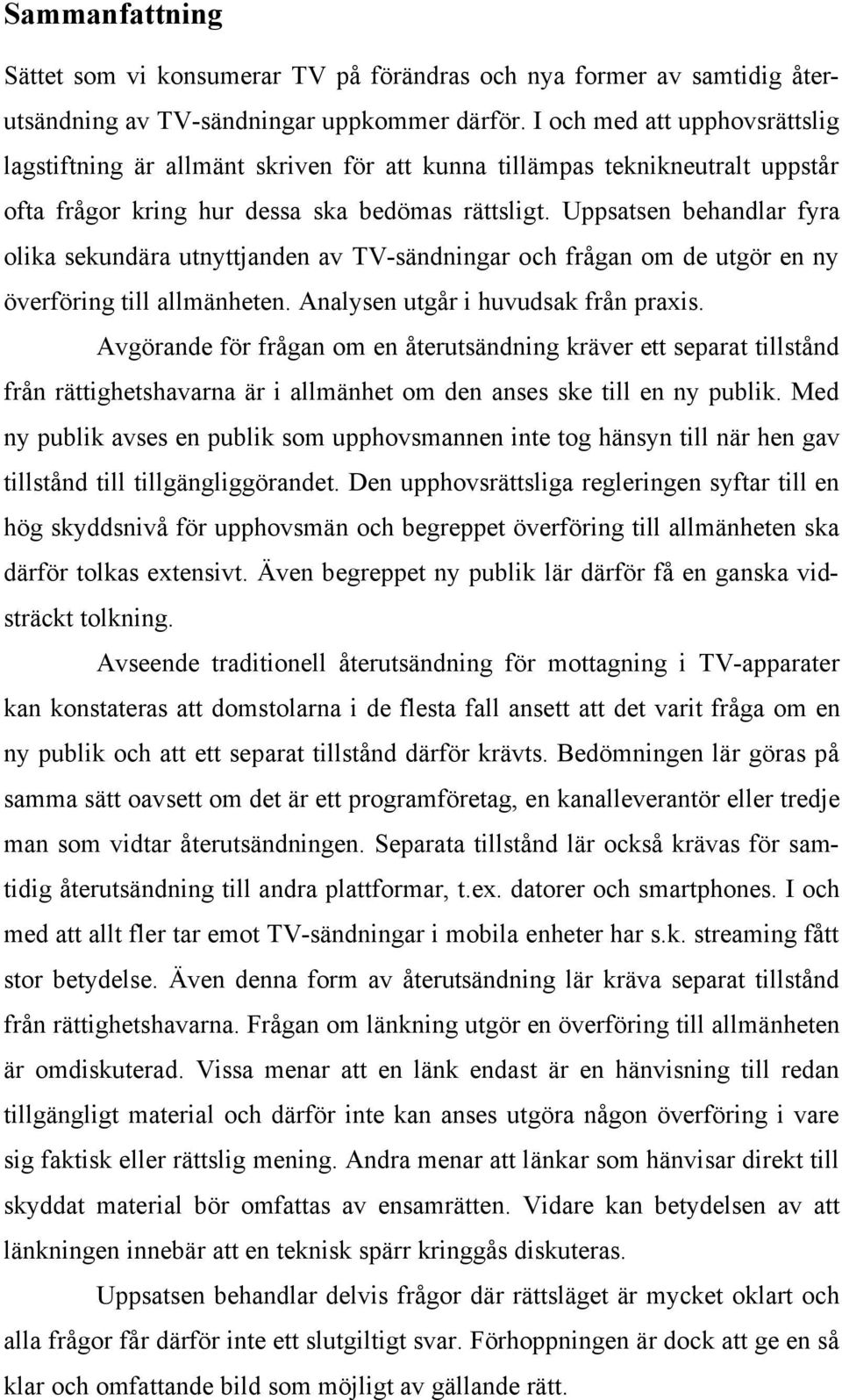 Uppsatsen behandlar fyra olika sekundära utnyttjanden av TV-sändningar och frågan om de utgör en ny överföring till allmänheten. Analysen utgår i huvudsak från praxis.