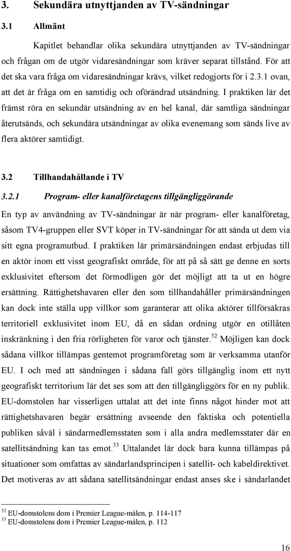 I praktiken lär det främst röra en sekundär utsändning av en hel kanal, där samtliga sändningar återutsänds, och sekundära utsändningar av olika evenemang som sänds live av flera aktörer samtidigt. 3.