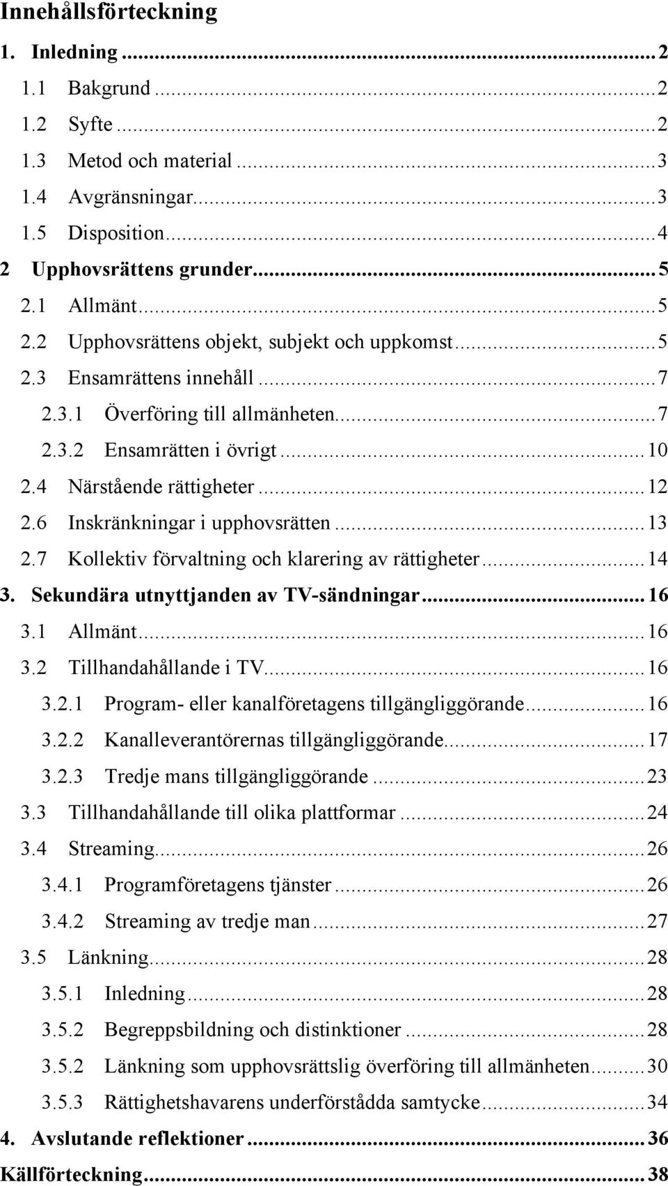 6 Inskränkningar i upphovsrätten...13 2.7 Kollektiv förvaltning och klarering av rättigheter...14 3. Sekundära utnyttjanden av TV-sändningar...16 3.1 Allmänt...16 3.2 Tillhandahållande i TV...16 3.2.1 Program- eller kanalföretagens tillgängliggörande.