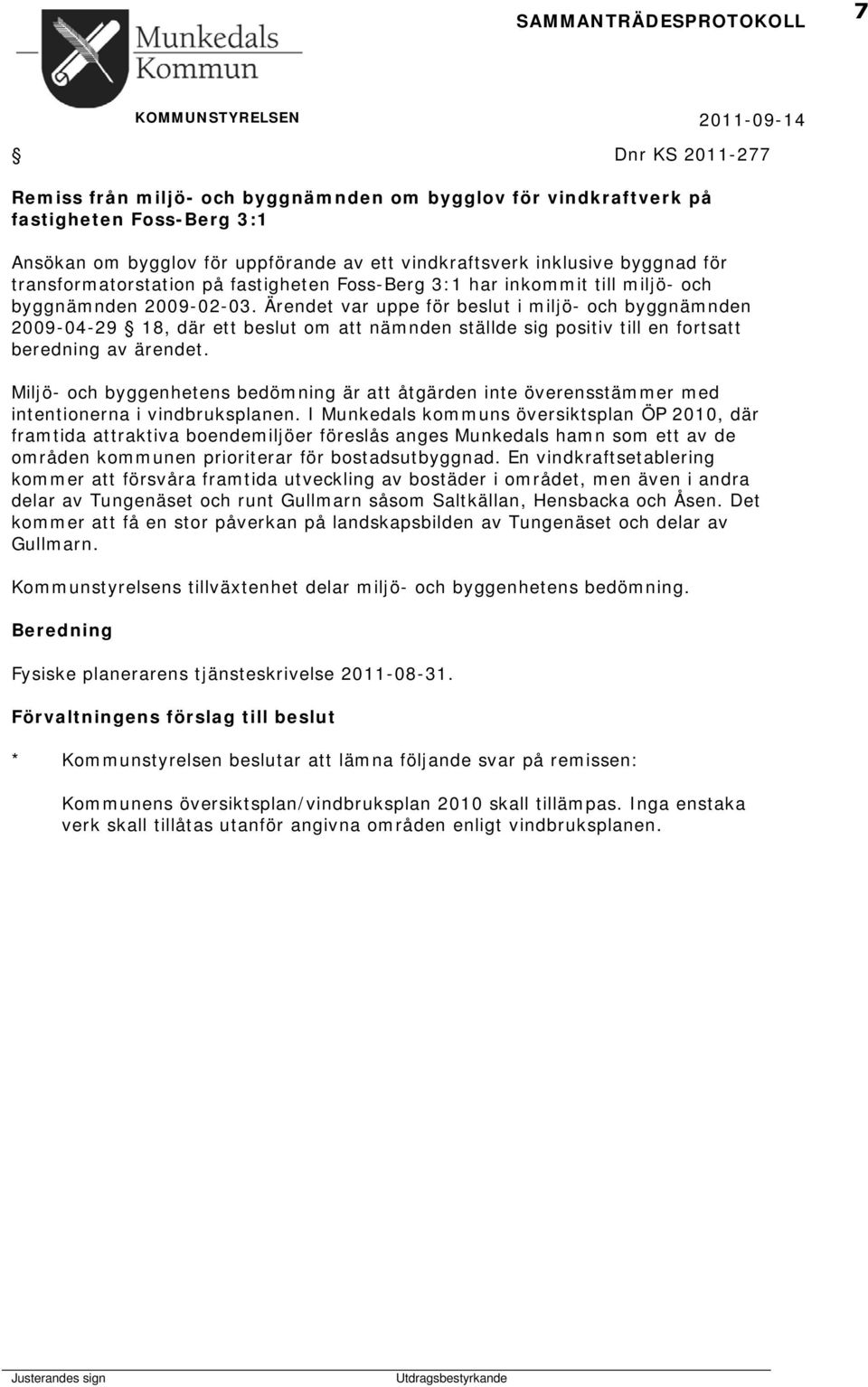 Ärendet var uppe för beslut i miljö- och byggnämnden 2009-04-29 18, där ett beslut om att nämnden ställde sig positiv till en fortsatt beredning av ärendet.