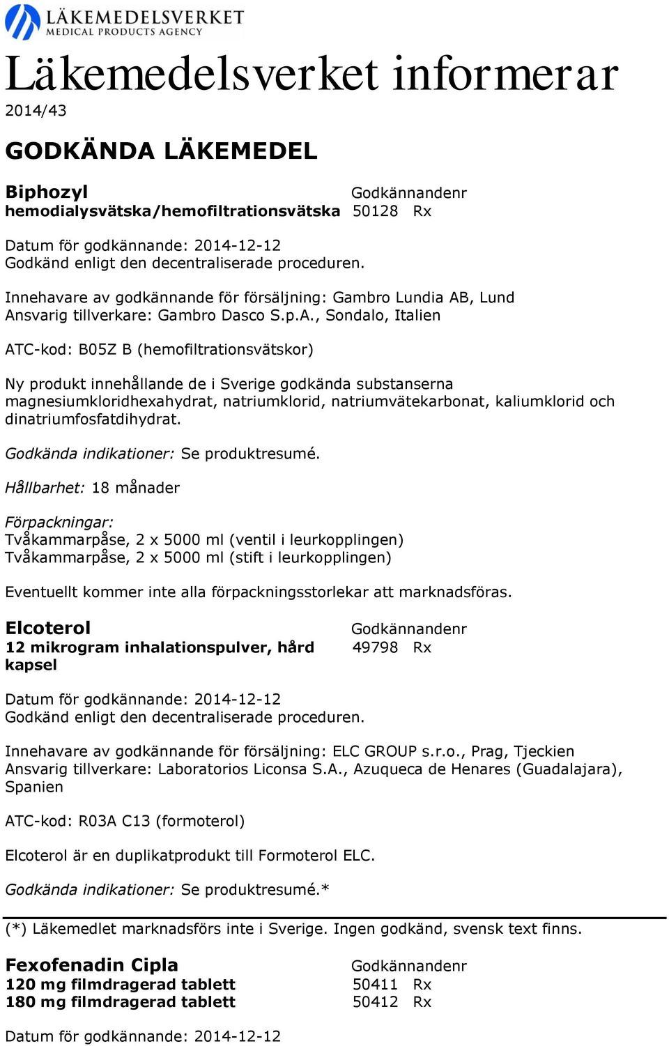 , Sondalo, Italien ATC-kod: B05Z B (hemofiltrationsvätskor) Ny produkt innehållande de i Sverige godkända substanserna magnesiumkloridhexahydrat, natriumklorid, natriumvätekarbonat, kaliumklorid och