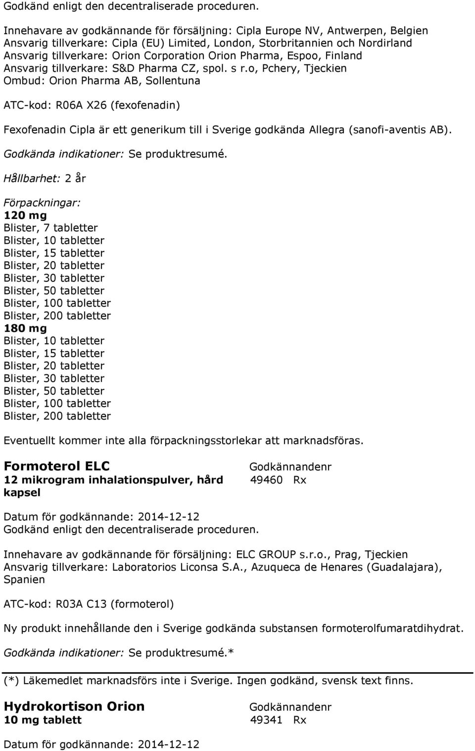 o, Pchery, Tjeckien Ombud: Orion Pharma AB, Sollentuna ATC-kod: R06A X26 (fexofenadin) Fexofenadin Cipla är ett generikum till i Sverige godkända Allegra (sanofi-aventis AB).