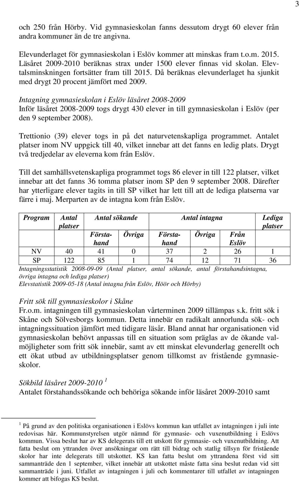 Intagning gymnasieskolan i läsåret 2008-2009 Inför läsåret 2008-2009 togs drygt 430 elever in till gymnasieskolan i (per den 9 september 2008).