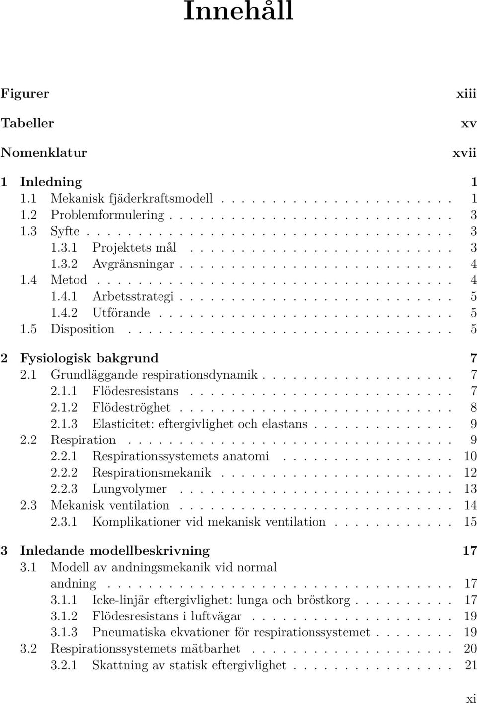 ............................... 5 2 Fysiologisk bakgrund 7 2.1 Grundläggande respirationsdynamik................... 7 2.1.1 Flödesresistans.......................... 7 2.1.2 Flödeströghet........................... 8 2.