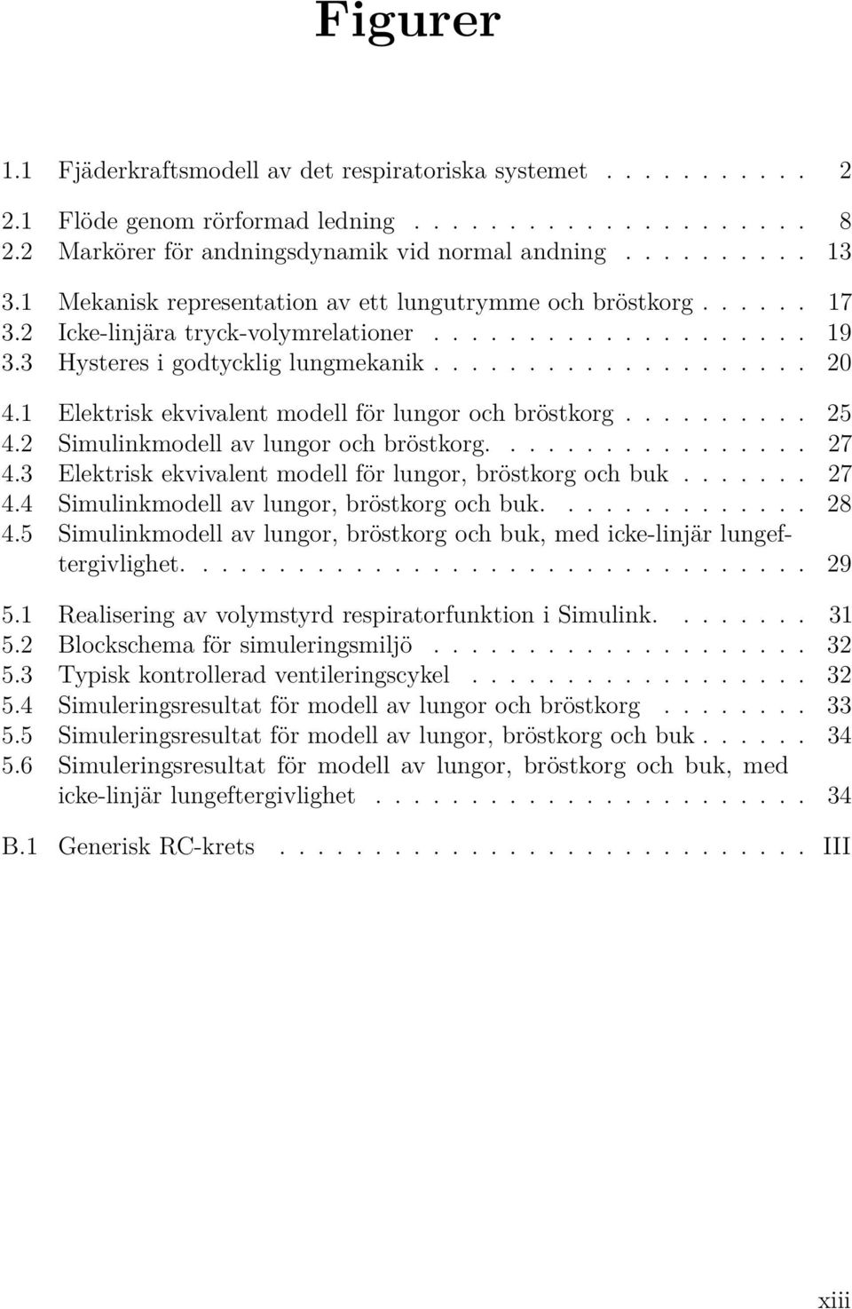1 Elektrisk ekvivalent modell för lungor och bröstkorg.......... 25 4.2 Simulinkmodell av lungor och bröstkorg................. 27 4.3 Elektrisk ekvivalent modell för lungor, bröstkorg och buk....... 27 4.4 Simulinkmodell av lungor, bröstkorg och buk.