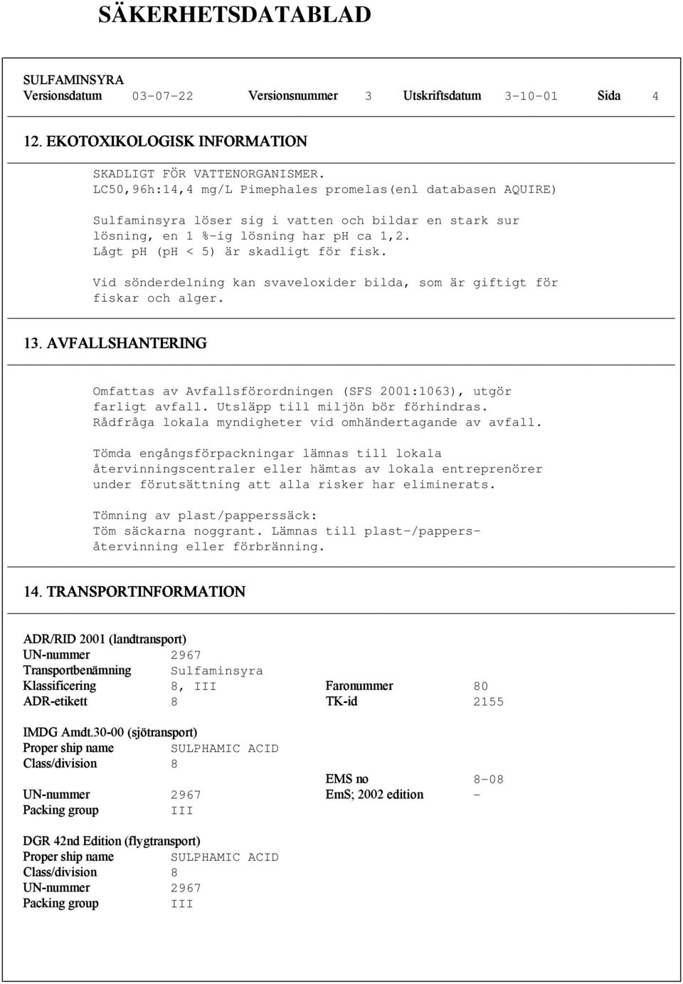 Vid sönderdelning kan svaveloxider bilda, som är giftigt för fiskar och alger. 13. AVFALLSHANTERING Omfattas av Avfallsförordningen (SFS 2001:1063), utgör farligt avfall.