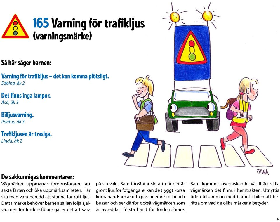 Här ska man vara beredd att stanna för rött ljus. Detta märke behöver barnen sällan följa själva, men för fordonsförare gäller det att vara på sin vakt.
