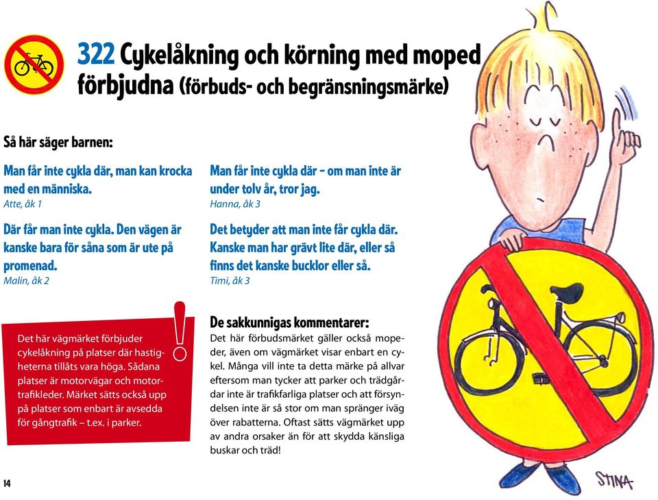 Sådana platser är motorvägar och motortrafikleder. Märket sätts också upp på platser som enbart är avsedda för gångtrafik t.ex. i parker. Man får inte cykla där om man inte är under tolv år, tror jag.